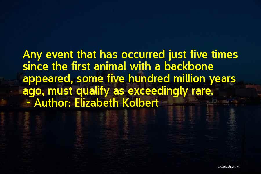 Elizabeth Kolbert Quotes: Any Event That Has Occurred Just Five Times Since The First Animal With A Backbone Appeared, Some Five Hundred Million
