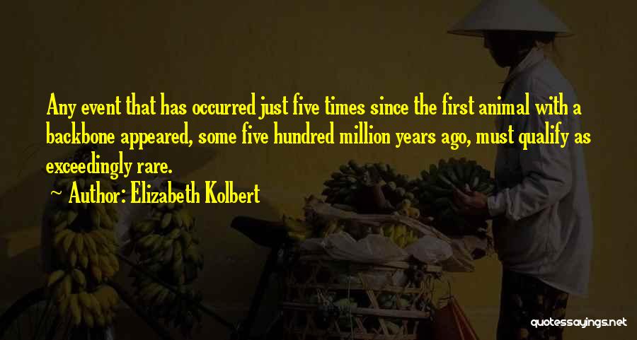 Elizabeth Kolbert Quotes: Any Event That Has Occurred Just Five Times Since The First Animal With A Backbone Appeared, Some Five Hundred Million