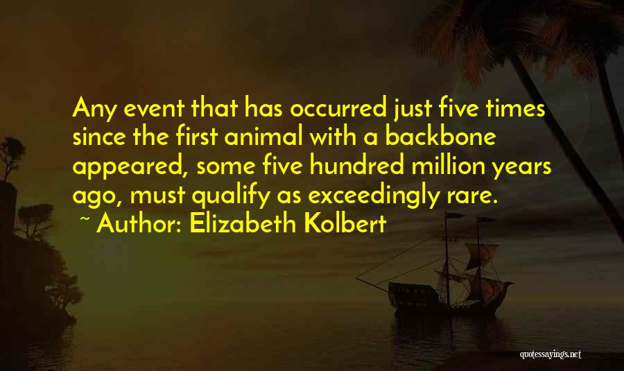 Elizabeth Kolbert Quotes: Any Event That Has Occurred Just Five Times Since The First Animal With A Backbone Appeared, Some Five Hundred Million