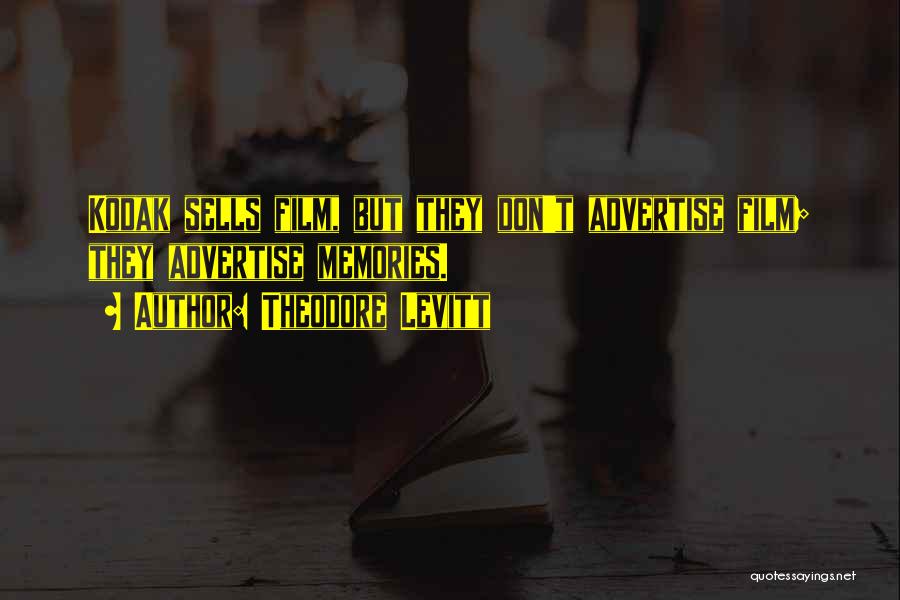 Theodore Levitt Quotes: Kodak Sells Film, But They Don't Advertise Film; They Advertise Memories.