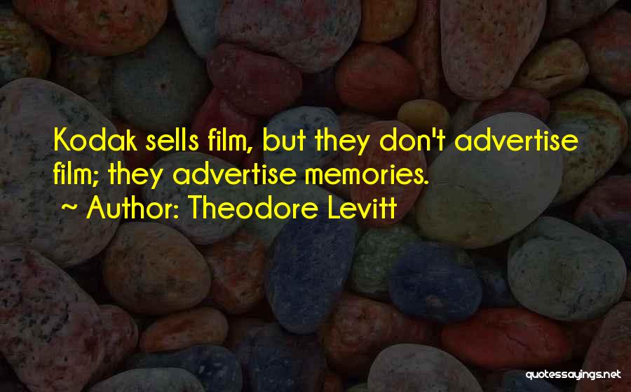 Theodore Levitt Quotes: Kodak Sells Film, But They Don't Advertise Film; They Advertise Memories.