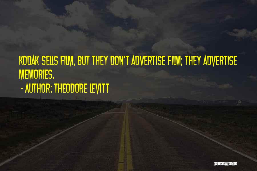 Theodore Levitt Quotes: Kodak Sells Film, But They Don't Advertise Film; They Advertise Memories.