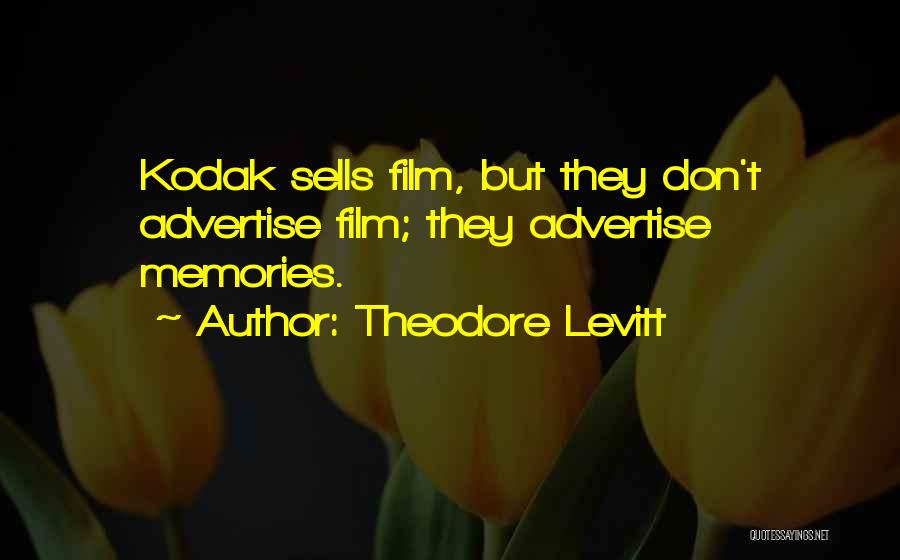 Theodore Levitt Quotes: Kodak Sells Film, But They Don't Advertise Film; They Advertise Memories.