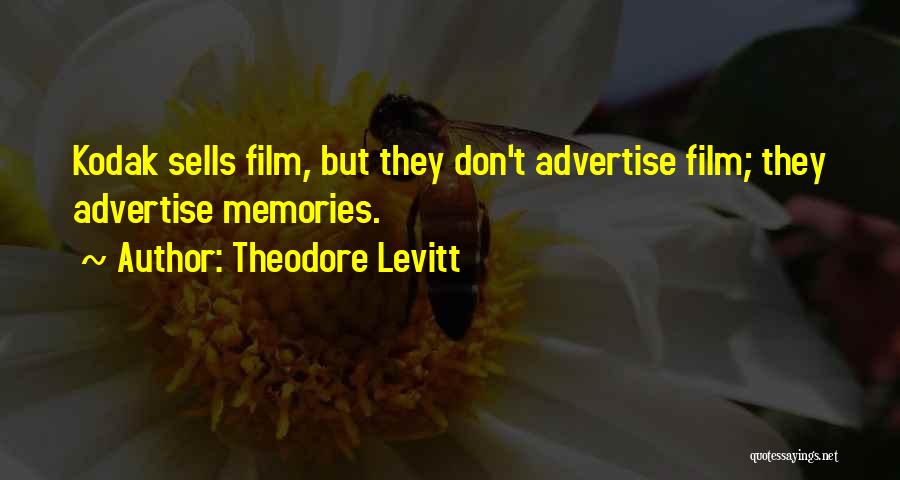 Theodore Levitt Quotes: Kodak Sells Film, But They Don't Advertise Film; They Advertise Memories.