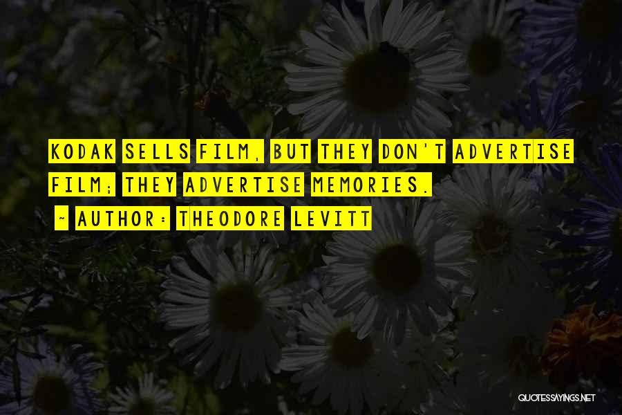 Theodore Levitt Quotes: Kodak Sells Film, But They Don't Advertise Film; They Advertise Memories.