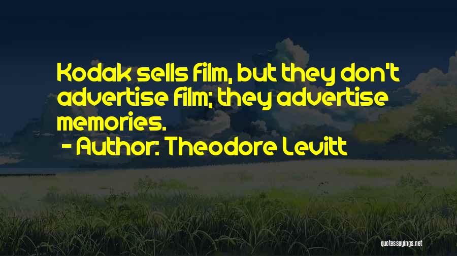 Theodore Levitt Quotes: Kodak Sells Film, But They Don't Advertise Film; They Advertise Memories.