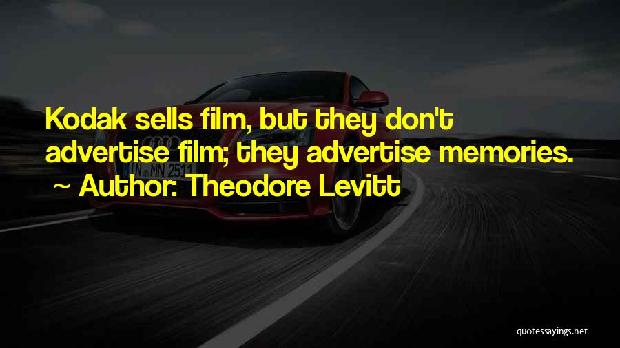 Theodore Levitt Quotes: Kodak Sells Film, But They Don't Advertise Film; They Advertise Memories.