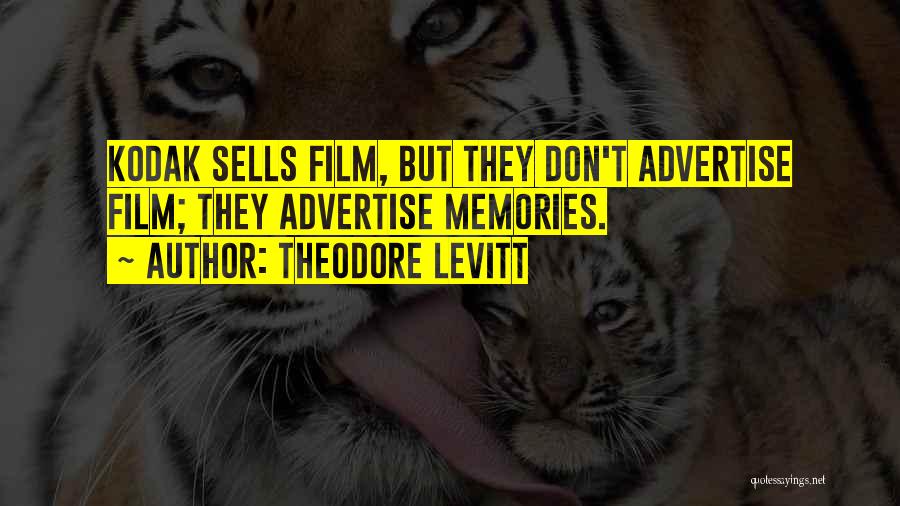 Theodore Levitt Quotes: Kodak Sells Film, But They Don't Advertise Film; They Advertise Memories.