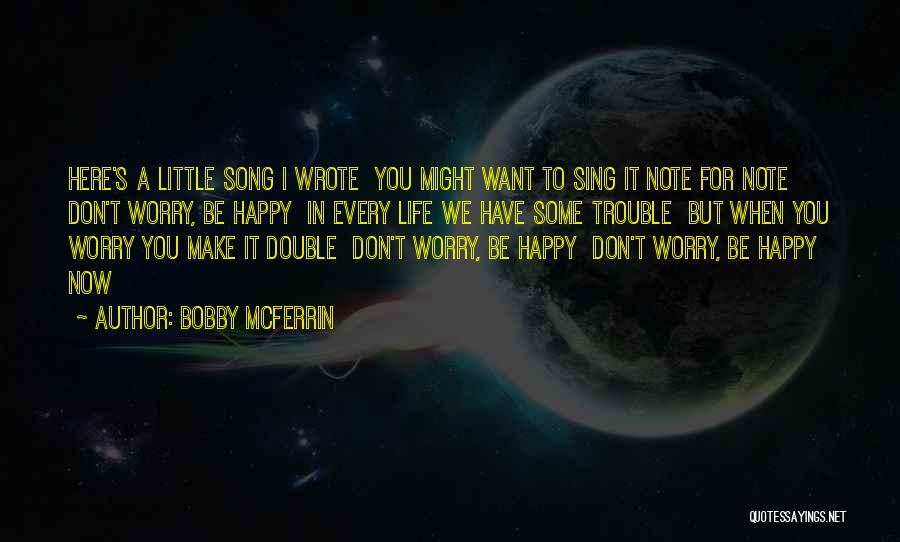 Bobby McFerrin Quotes: Here's A Little Song I Wrote You Might Want To Sing It Note For Note Don't Worry, Be Happy In