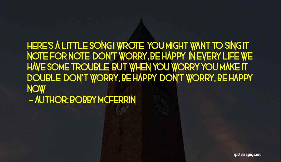 Bobby McFerrin Quotes: Here's A Little Song I Wrote You Might Want To Sing It Note For Note Don't Worry, Be Happy In
