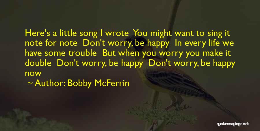 Bobby McFerrin Quotes: Here's A Little Song I Wrote You Might Want To Sing It Note For Note Don't Worry, Be Happy In