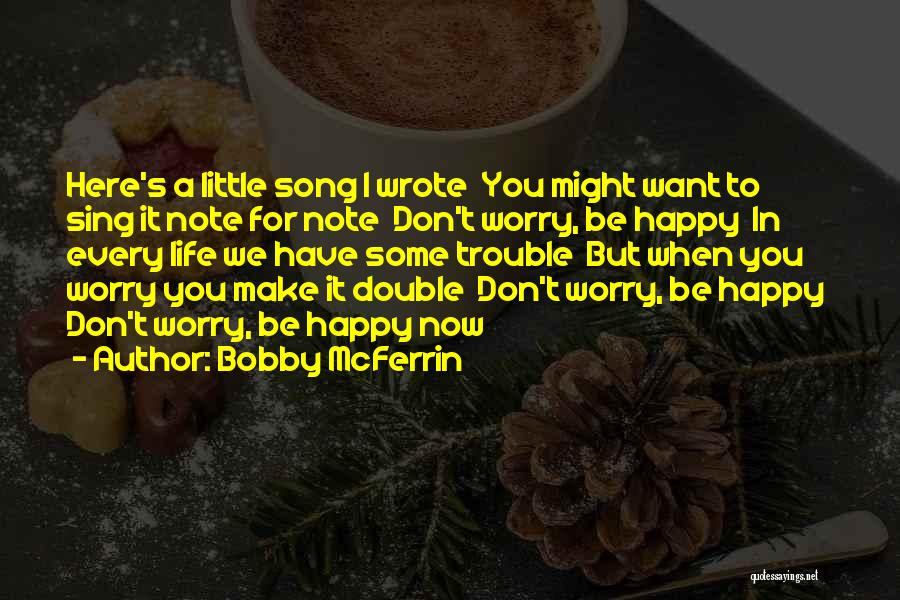 Bobby McFerrin Quotes: Here's A Little Song I Wrote You Might Want To Sing It Note For Note Don't Worry, Be Happy In