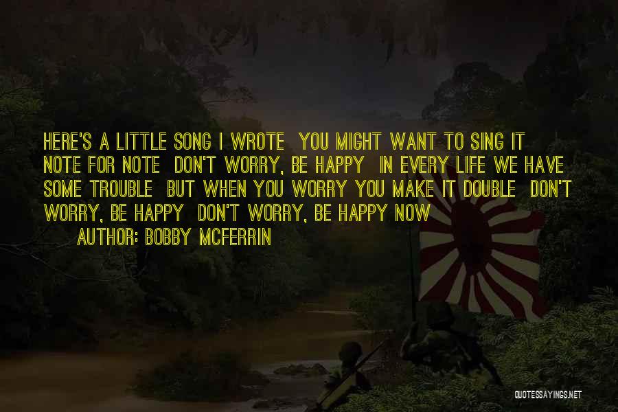 Bobby McFerrin Quotes: Here's A Little Song I Wrote You Might Want To Sing It Note For Note Don't Worry, Be Happy In