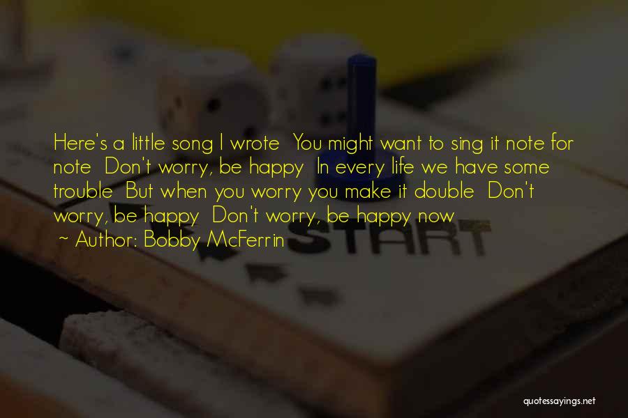 Bobby McFerrin Quotes: Here's A Little Song I Wrote You Might Want To Sing It Note For Note Don't Worry, Be Happy In