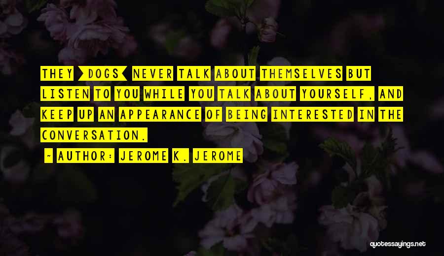 Jerome K. Jerome Quotes: They [dogs] Never Talk About Themselves But Listen To You While You Talk About Yourself, And Keep Up An Appearance