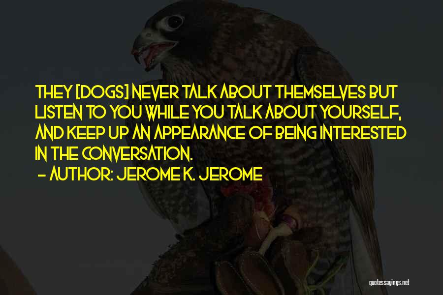 Jerome K. Jerome Quotes: They [dogs] Never Talk About Themselves But Listen To You While You Talk About Yourself, And Keep Up An Appearance