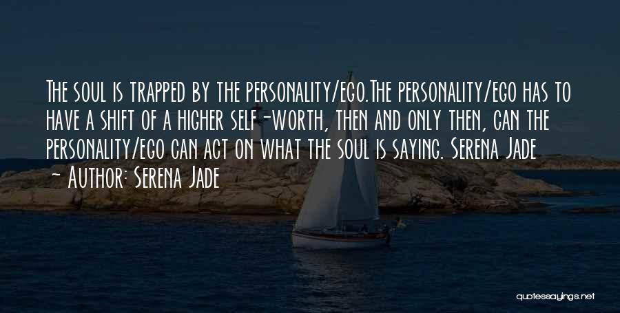 Serena Jade Quotes: The Soul Is Trapped By The Personality/ego.the Personality/ego Has To Have A Shift Of A Higher Self-worth, Then And Only