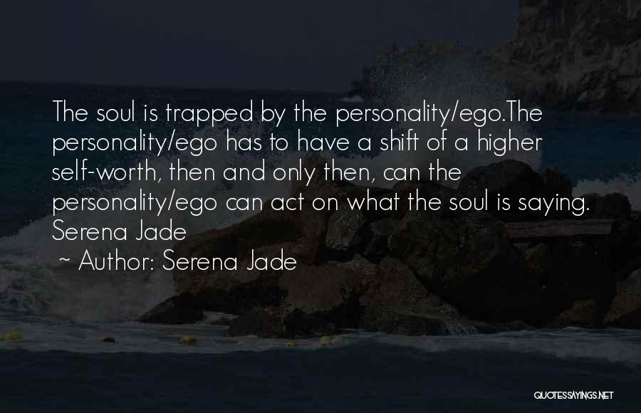 Serena Jade Quotes: The Soul Is Trapped By The Personality/ego.the Personality/ego Has To Have A Shift Of A Higher Self-worth, Then And Only