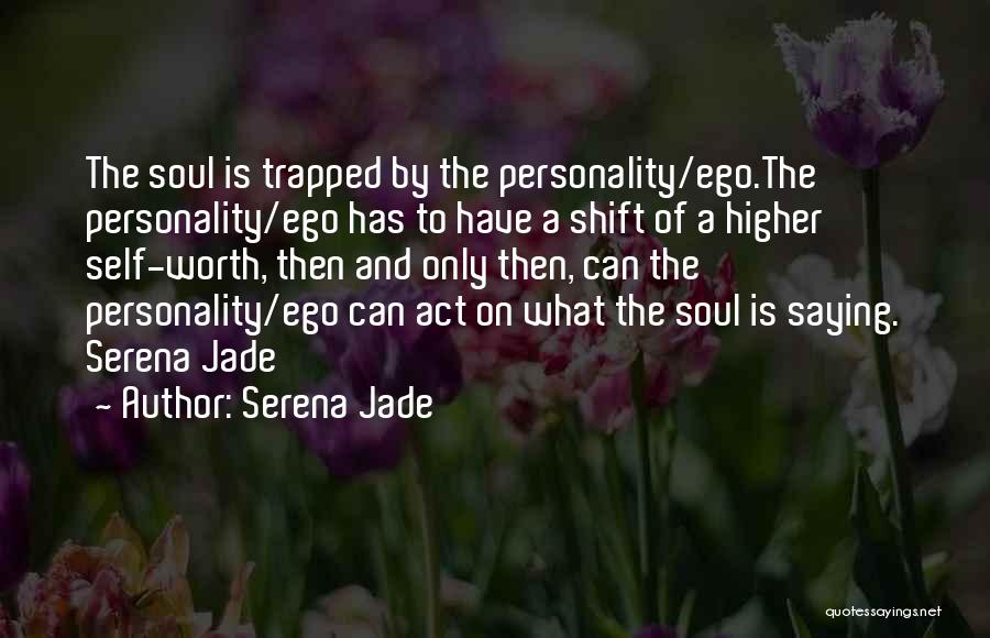 Serena Jade Quotes: The Soul Is Trapped By The Personality/ego.the Personality/ego Has To Have A Shift Of A Higher Self-worth, Then And Only