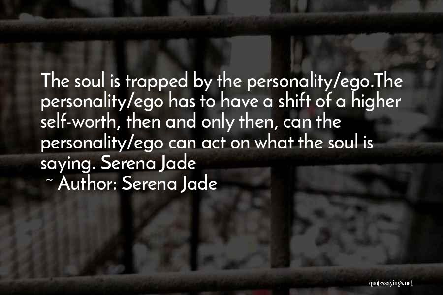 Serena Jade Quotes: The Soul Is Trapped By The Personality/ego.the Personality/ego Has To Have A Shift Of A Higher Self-worth, Then And Only