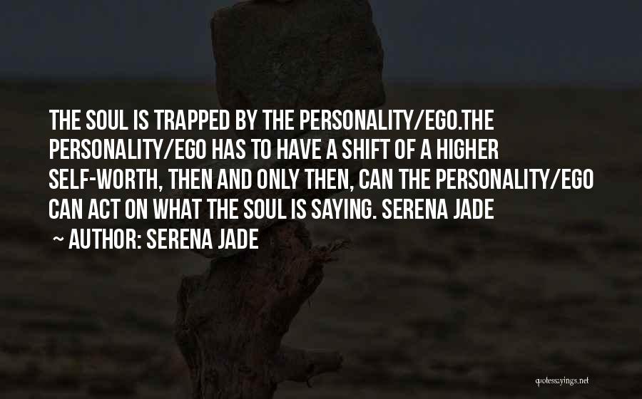 Serena Jade Quotes: The Soul Is Trapped By The Personality/ego.the Personality/ego Has To Have A Shift Of A Higher Self-worth, Then And Only