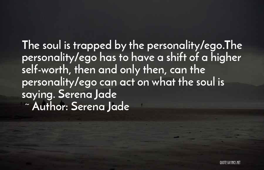 Serena Jade Quotes: The Soul Is Trapped By The Personality/ego.the Personality/ego Has To Have A Shift Of A Higher Self-worth, Then And Only
