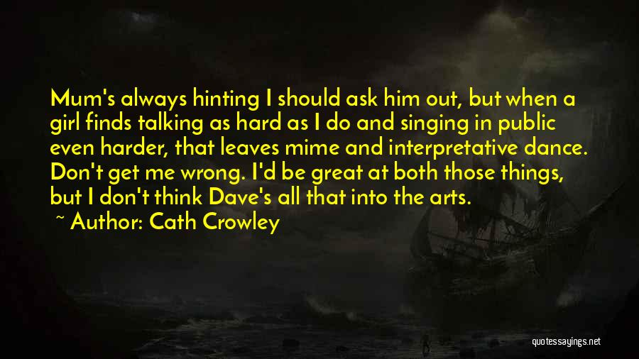 Cath Crowley Quotes: Mum's Always Hinting I Should Ask Him Out, But When A Girl Finds Talking As Hard As I Do And