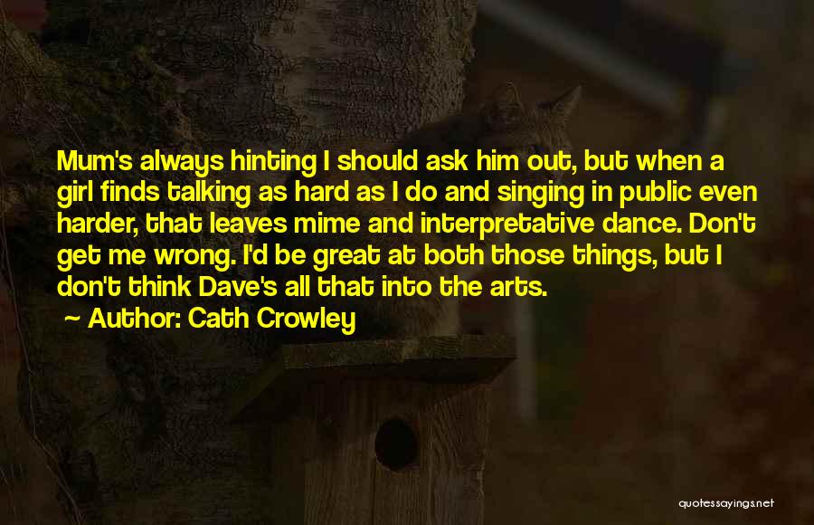 Cath Crowley Quotes: Mum's Always Hinting I Should Ask Him Out, But When A Girl Finds Talking As Hard As I Do And