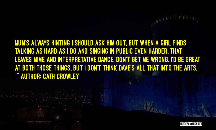 Cath Crowley Quotes: Mum's Always Hinting I Should Ask Him Out, But When A Girl Finds Talking As Hard As I Do And