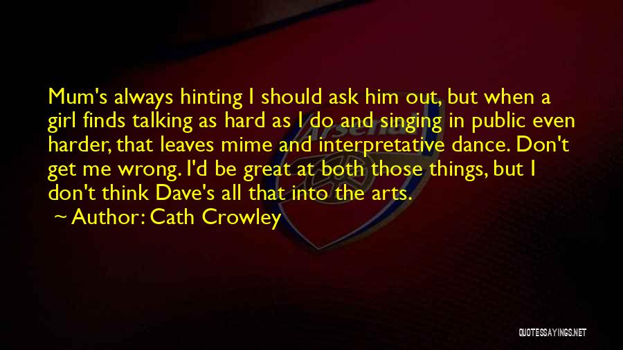 Cath Crowley Quotes: Mum's Always Hinting I Should Ask Him Out, But When A Girl Finds Talking As Hard As I Do And