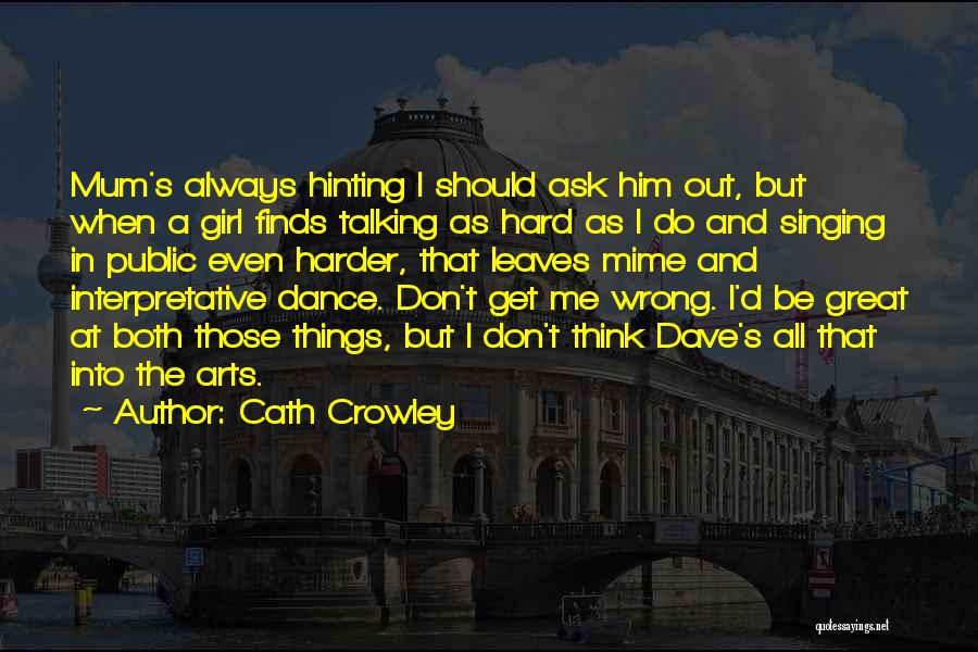 Cath Crowley Quotes: Mum's Always Hinting I Should Ask Him Out, But When A Girl Finds Talking As Hard As I Do And