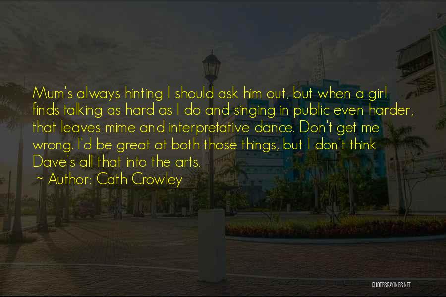 Cath Crowley Quotes: Mum's Always Hinting I Should Ask Him Out, But When A Girl Finds Talking As Hard As I Do And