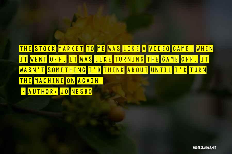 Jo Nesbo Quotes: The Stock Market To Me Was Like A Video Game. When It Went Off, It Was Like Turning The Game