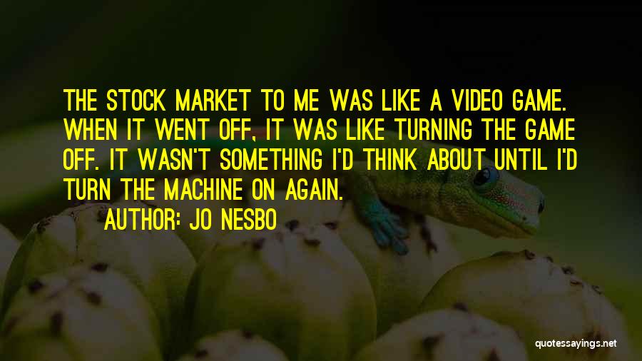 Jo Nesbo Quotes: The Stock Market To Me Was Like A Video Game. When It Went Off, It Was Like Turning The Game