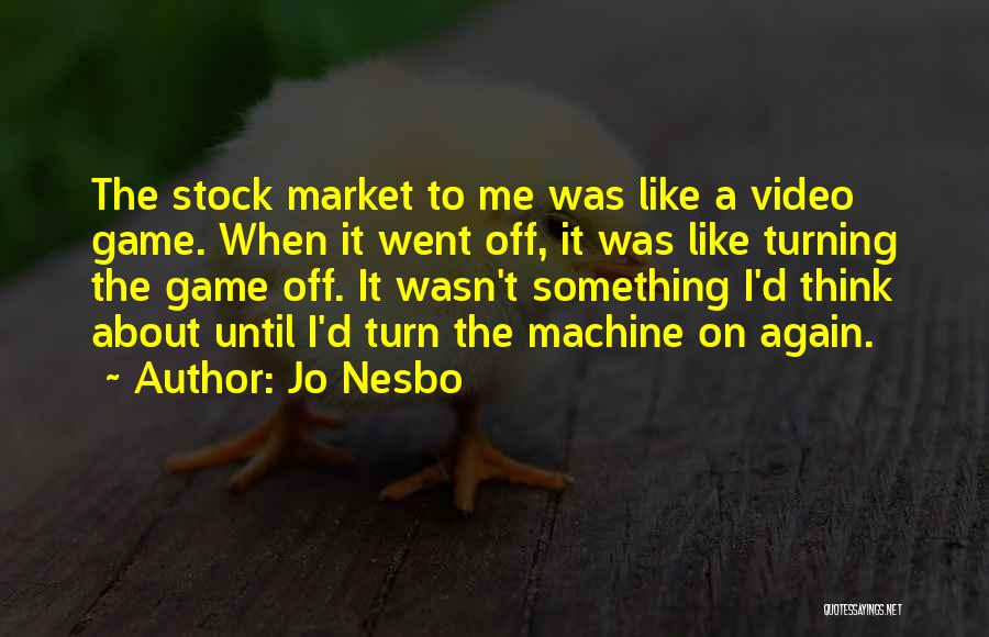 Jo Nesbo Quotes: The Stock Market To Me Was Like A Video Game. When It Went Off, It Was Like Turning The Game