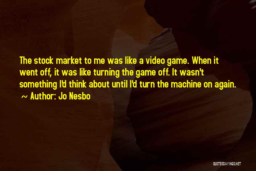 Jo Nesbo Quotes: The Stock Market To Me Was Like A Video Game. When It Went Off, It Was Like Turning The Game