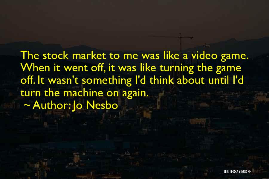Jo Nesbo Quotes: The Stock Market To Me Was Like A Video Game. When It Went Off, It Was Like Turning The Game