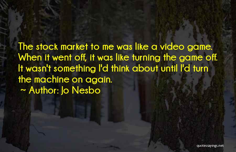 Jo Nesbo Quotes: The Stock Market To Me Was Like A Video Game. When It Went Off, It Was Like Turning The Game