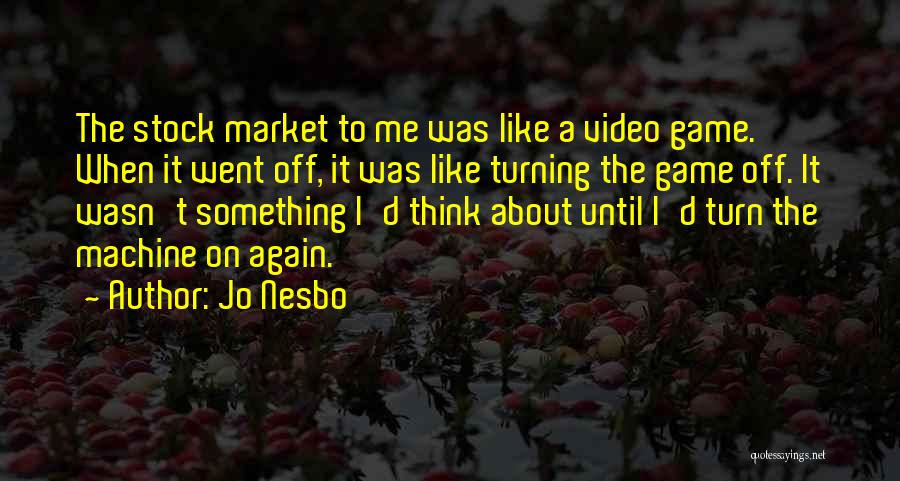 Jo Nesbo Quotes: The Stock Market To Me Was Like A Video Game. When It Went Off, It Was Like Turning The Game