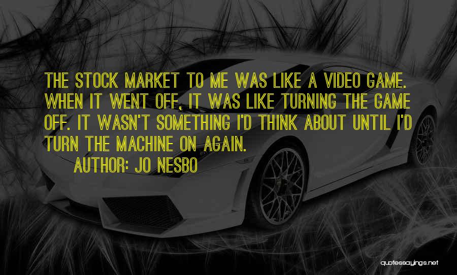 Jo Nesbo Quotes: The Stock Market To Me Was Like A Video Game. When It Went Off, It Was Like Turning The Game