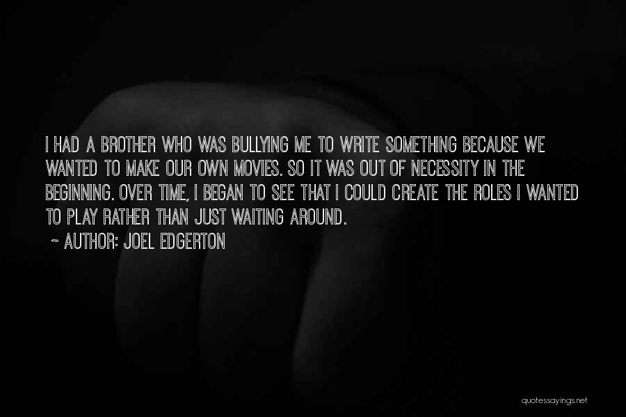 Joel Edgerton Quotes: I Had A Brother Who Was Bullying Me To Write Something Because We Wanted To Make Our Own Movies. So