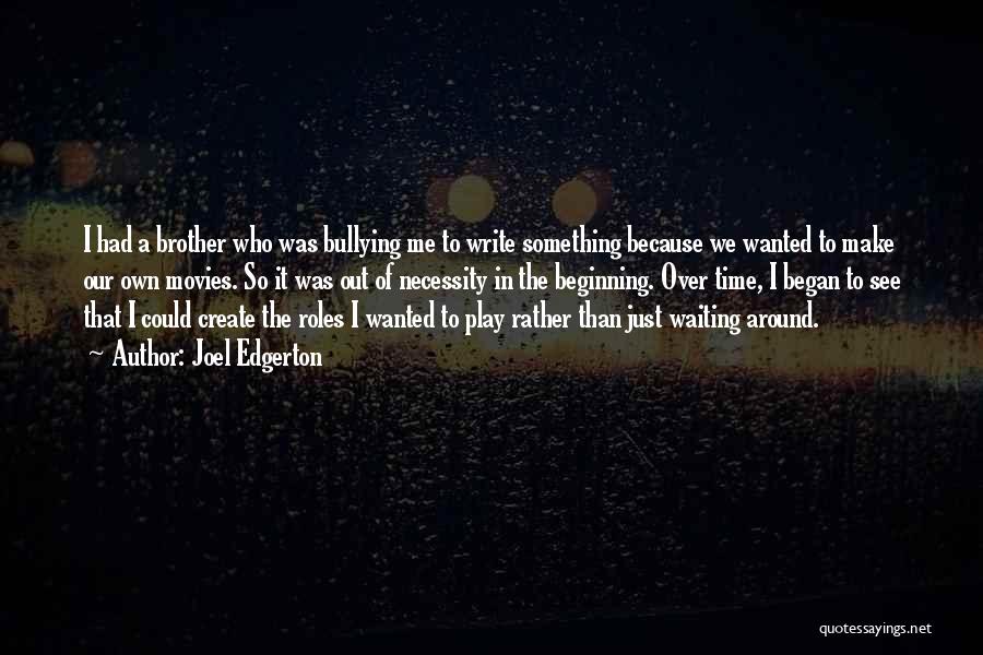 Joel Edgerton Quotes: I Had A Brother Who Was Bullying Me To Write Something Because We Wanted To Make Our Own Movies. So