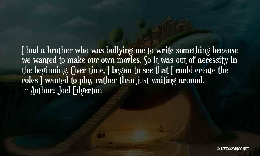 Joel Edgerton Quotes: I Had A Brother Who Was Bullying Me To Write Something Because We Wanted To Make Our Own Movies. So