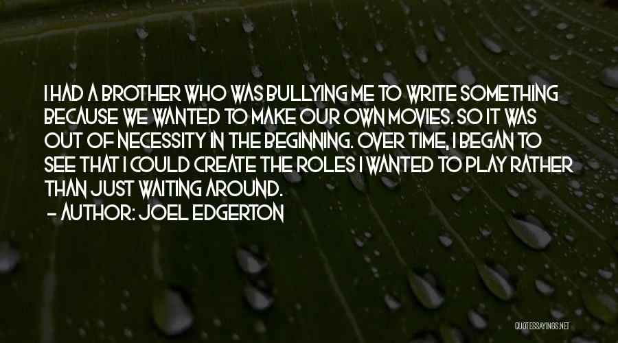 Joel Edgerton Quotes: I Had A Brother Who Was Bullying Me To Write Something Because We Wanted To Make Our Own Movies. So