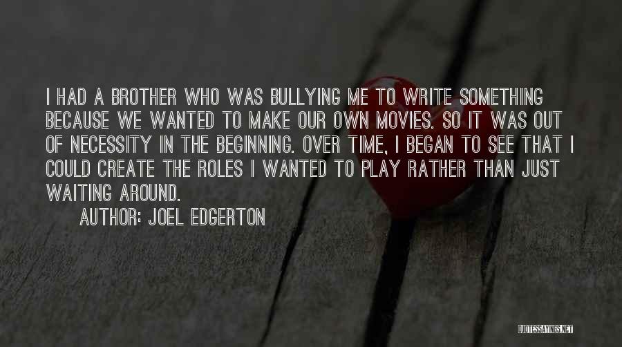 Joel Edgerton Quotes: I Had A Brother Who Was Bullying Me To Write Something Because We Wanted To Make Our Own Movies. So