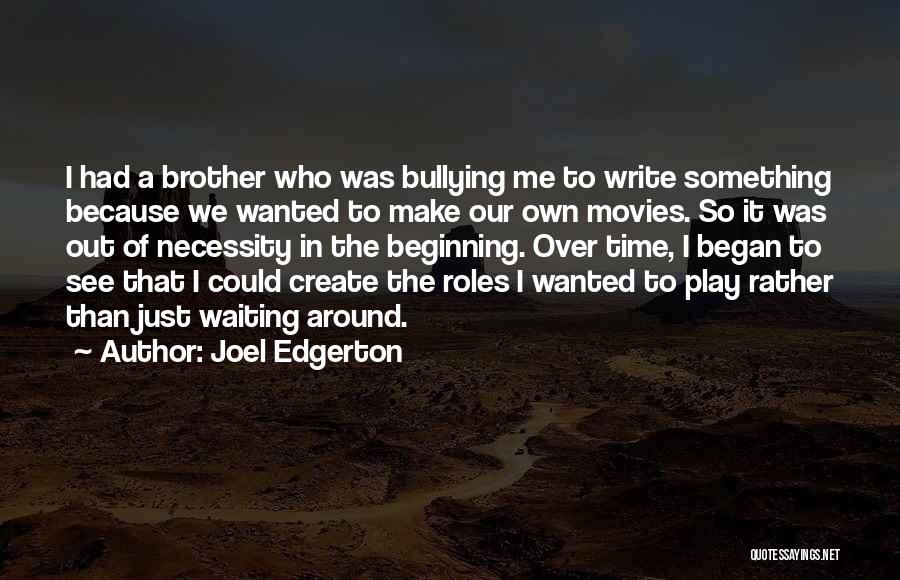 Joel Edgerton Quotes: I Had A Brother Who Was Bullying Me To Write Something Because We Wanted To Make Our Own Movies. So