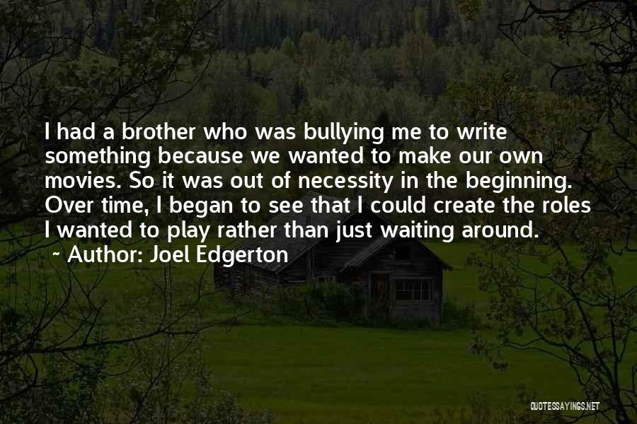 Joel Edgerton Quotes: I Had A Brother Who Was Bullying Me To Write Something Because We Wanted To Make Our Own Movies. So
