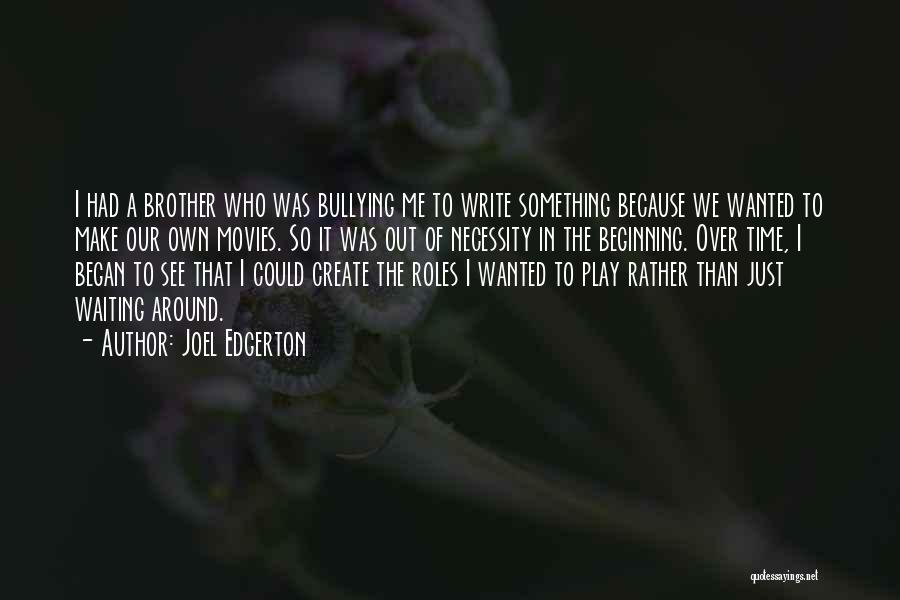 Joel Edgerton Quotes: I Had A Brother Who Was Bullying Me To Write Something Because We Wanted To Make Our Own Movies. So