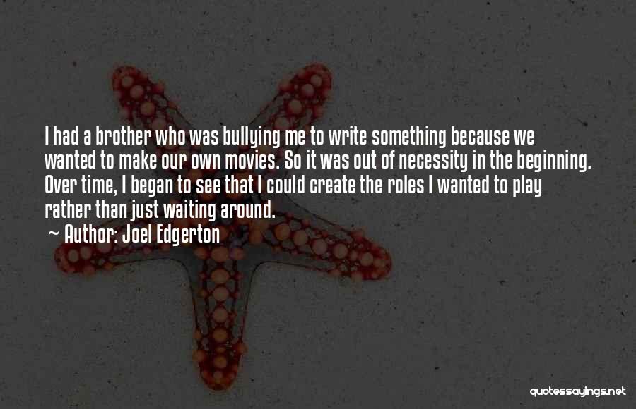 Joel Edgerton Quotes: I Had A Brother Who Was Bullying Me To Write Something Because We Wanted To Make Our Own Movies. So