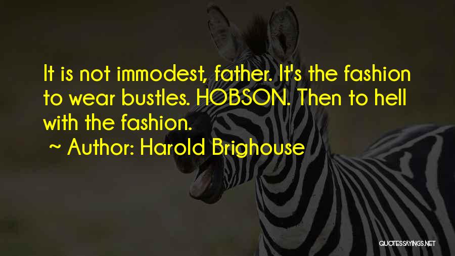 Harold Brighouse Quotes: It Is Not Immodest, Father. It's The Fashion To Wear Bustles. Hobson. Then To Hell With The Fashion.